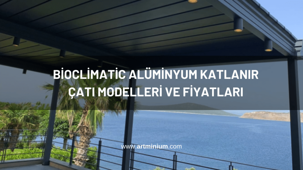 Bioclimatic Alüminyum Katlanır Çatı Modelleri ve Fiyatları